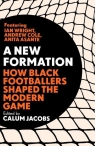 A New Formation How Black Footballers Shaped the Modern Game Jacobs Calum