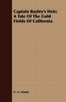 Captain Bayley's Heir; A Tale of the Gold Fields of California Henty G. A.