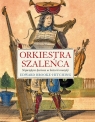 Orkiestra szaleńca Największe kurioza w historii muzyki Edward Brooke-Hitching