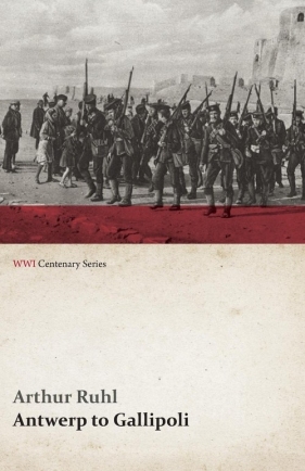 Antwerp to Gallipoli (WWI Centenary Series) - Ruhl Arthur