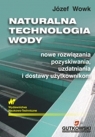 Naturalna technologia wody Nowe rozwiązania pozyskiwania, uzdatniania i Wowk Józef