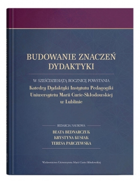 Budowanie znaczeń dydaktyki. W sześćdziesiątą rocznicę powstania Katedry Dydaktyki Instytutu Pedagog