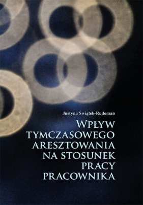 Wpływ tymczasowego aresztowania na stosunek pracy pracownika - Justyna Świątek-Rudoman
