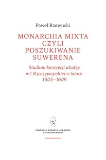 Monarchia mixta, czyli poszukiwanie suwerena. Studium koncepcji władzy w I Rzeczypospolitej w latach 1505–1609