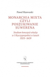 Monarchia mixta, czyli poszukiwanie suwerena. Studium koncepcji władzy w I Rzeczypospolitej w latach 1505–1609 - Rzewuski Paweł