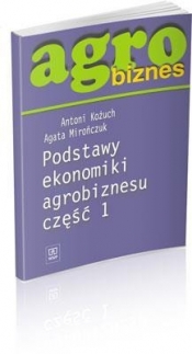Agrobiznes. Podstawy ekonomiki agrobiznesu. Część 1. - 000519  Antoni Kożuch, Agata Mirończuk