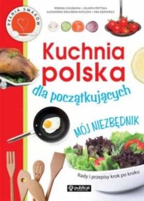Kuchnia polska dla początkujących Mój niezbędnik - Chojnacka Romana, Przytuła Jolanta, Swulińska-Katulska Aleksandra