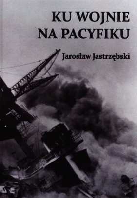 Ku wojnie na Pacyfiku - Jastrzębski Jarosław<br />