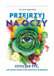 Przejrzyj na oczy czyli jak żyć, aby długo cieszyć się świetnym wzrokiem - Agata Plech