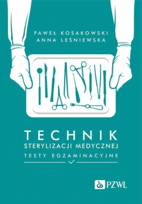 Technik sterylizacji medycznej Testy egzaminacyjne - Kosakowski Paweł , Leśniewska Anna