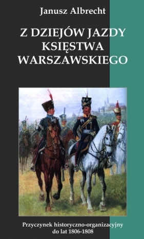 Z dziejów jazdy Księstwa Warszawskiego - Albrecht Janusz
