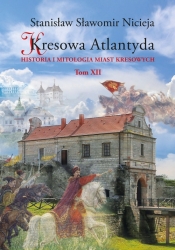 Kresowa Atlantyda Historia i mitologia miast kresowych Tom XII - Nicieja Stanisław Sławomir