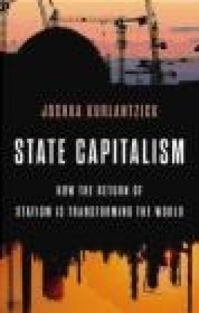 State Capitalism: How the Return of Statism is Transforming the World Joshua Kurlantzick