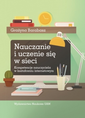 Nauczanie i uczenie się w sieci. Kompetencje nauczyciela w kształceniu internetowym - Barabasz Grażyna