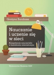 Nauczanie i uczenie się w sieci. Kompetencje nauczyciela w kształceniu internetowym - Barabasz Grażyna