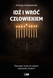 Idź i wróć człowiekiem. Dlaczego świat od wieków nienawidzi Żydów?