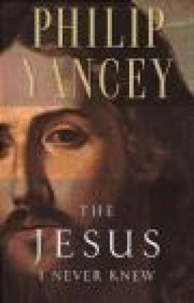 The Jesus I Never Knew Philip Yancey