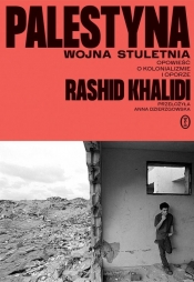 Palestyna: wojna stuletnia. Opowieść o kolonializmie i oporze - Rashid Khalidi