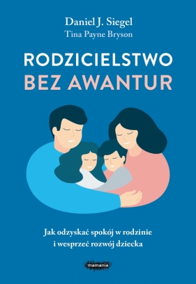 Rodzicielstwo bez awantur. Jak odzyskać spokój w rodzinie i wesprzeć rozwój dziecka - Daniel Siegel, Tina Payne Bryson