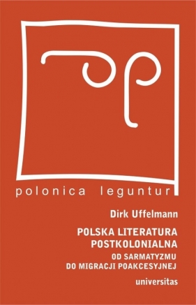 Polska literatura postkolonialna. Od sarmatyzmu do migracji poakcesyjnej - Dirk Uffelmann