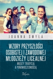 Wzory przyszłości osobistej i zawodowej młodzieży licealnej. Między tradycją a ponowoczesnością - Joanna Smyła