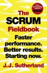 The Scrum Fieldbook Faster performance. Better results. Starting now. J. J. Sutherland