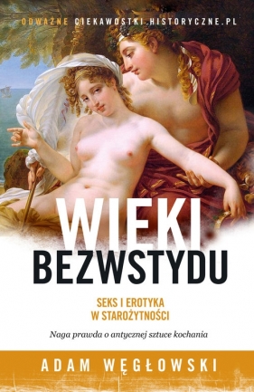 Wieki bezwstydu. Seks i erotyka w starożytności - Węgłowski Adam