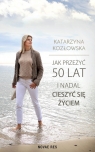 Jak przeżyć 50 lat i nadal cieszyć się życiem Katarzyna Kozłowska