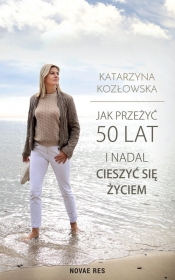 Jak przeżyć 50 lat i nadal cieszyć się życiem - Katarzyna Kozłowska