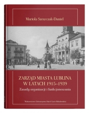Zarząd miasta Lublina w latach 1915-1939. Zasady organizacji i funkcjonowania - Mariola Szewczak-Daniel