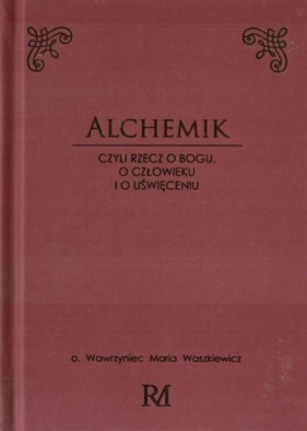 Alchemik, czyli rzecz o Bogu, człowieku i o.. - o. Wawrzyniec Maria Waszkiewicz