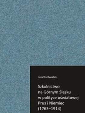 Szkolnictwo na Górnym Śląsku w polityce oświatowej Prus i Niemiec (1763-1914) - Jolanta Kwiatek