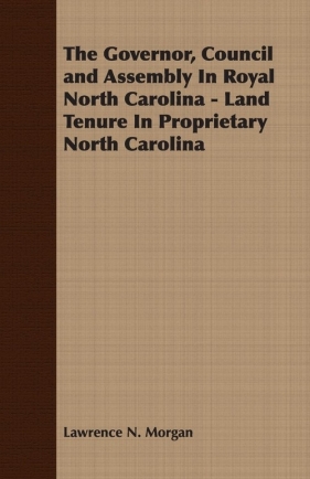 The Governor, Council and Assembly In Royal North Carolina - Land Tenure In Proprietary North Carolina - Morgan Lawrence N.