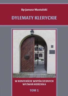 Dylematy kleryckie w kontekście współczesnych wyzwań kościoła. Tom 1 - Janusz Mastalski