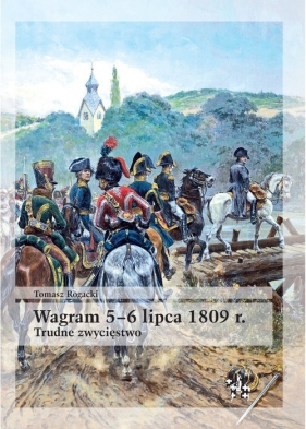 Wagram 5-6 lipca 1809 rok Trudne zwycięstwo - Tomasz Rogacki