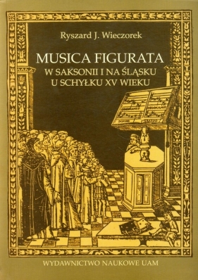 Musica figurata w Saksoniii na Śląsku u schyłku XV wieku - Wieczorek Ryszard J.<br />