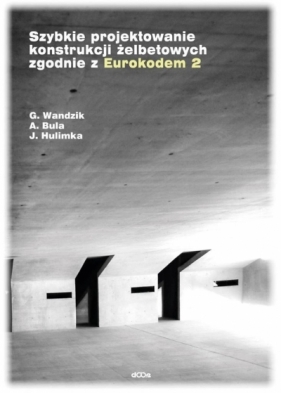 Szybkie projektowanie konstrukcji żelbetowych zgodnie z Eurokodem 2 - Hulimka Jacek, Wandzik Grzegorz, Bula Arkadiusz
