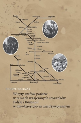 Wizyty szefów państw w ramach wzajemnych stosunków Polski i Rumunii w dwudziestoleciu międzywojennym - Henryk Walczak