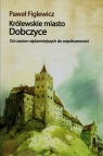 Królewskie miasto Dobczyce Od czasów najdawniejszych do Figlewicz Paweł