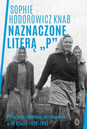 Naznaczone literą P. Polki jako robotnice przymu - Sophie Hodorowicz-Knab