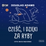 Cześć, i dzięki za ryby
	 (Audiobook) Douglas Adams