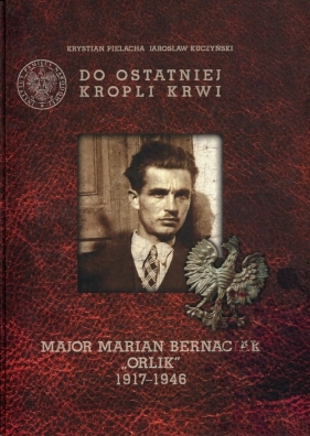 Do ostatniej kropli krwi Major Marian Bernaciak "Orlik" - Krystian Pielacha, Jarosław Kuczyński