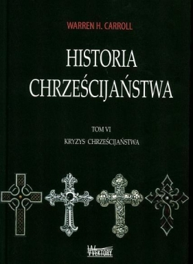 Historia chrześcijaństwa Tom 6 Kryzys chrześcijaństwa - Warren H. Carroll