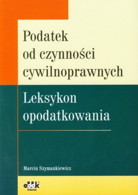 Podatek od czynności cywilnoprawnych Leksykon opodatkowania - Szymankiewicz Marcin