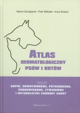 Atlas dermatologiczny psów i kotów Tom 4 - Szczepanik Marcin, Wilkołek Piotr, Śmiech Anna