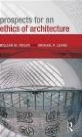 Prospects for an Ethics of Architecture Michael P. Levine, William M. Taylor