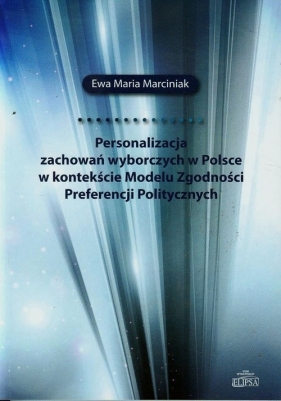 Personalizacja zachowań wyborczych w Polsce w kontekście Modelu Zgodności Preferencji Politycznych - Marciniak Ewa Maria<br />