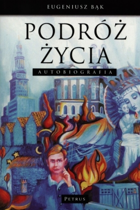 PODRÓŻ ŻYCIA AUTOBIOGRAFIA - EUGENIUSZ BĄK