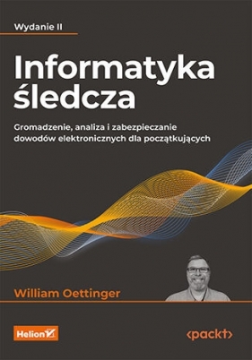 Informatyka śledcza. Gromadzenie, analiza i zabezpieczanie dowodów elektronicznych dla początkującyc - William Oettinger