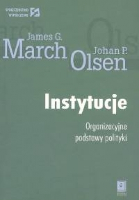 Instytucje Organizacyjne podstawy polityki - Johan P. Olsen, James G. March